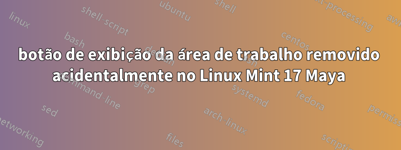 botão de exibição da área de trabalho removido acidentalmente no Linux Mint 17 Maya