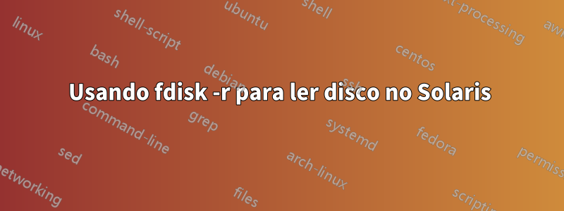 Usando fdisk -r para ler disco no Solaris