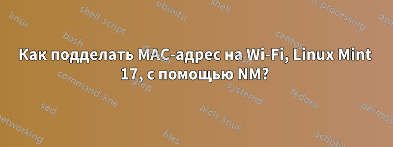 Как подделать MAC-адрес на Wi-Fi, Linux Mint 17, с помощью NM?