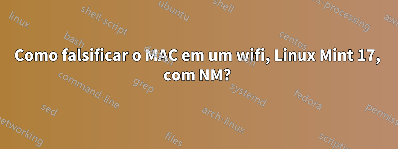 Como falsificar o MAC em um wifi, Linux Mint 17, com NM?