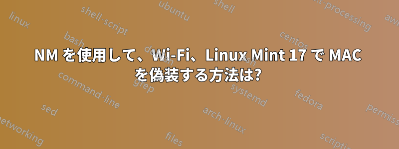 NM を使用して、Wi-Fi、Linux Mint 17 で MAC を偽装する方法は?