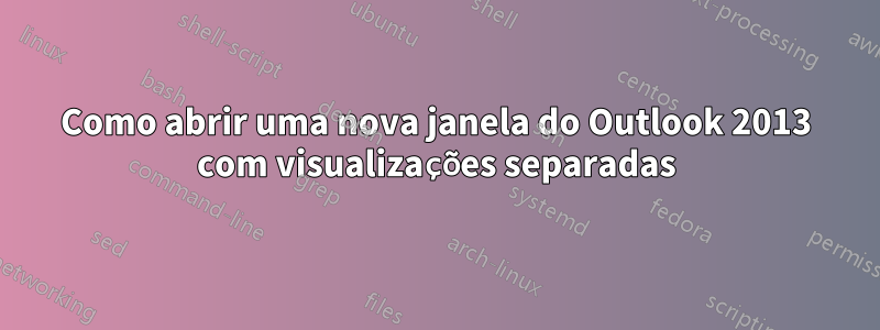 Como abrir uma nova janela do Outlook 2013 com visualizações separadas