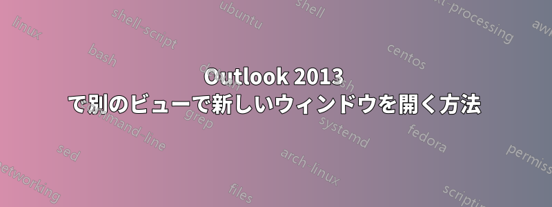 Outlook 2013 で別のビューで新しいウィンドウを開く方法