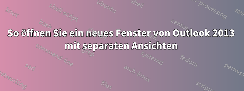 So öffnen Sie ein neues Fenster von Outlook 2013 mit separaten Ansichten