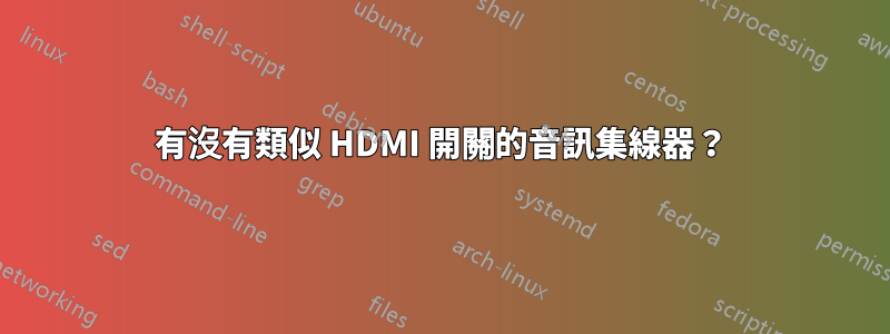 有沒有類似 HDMI 開關的音訊集線器？