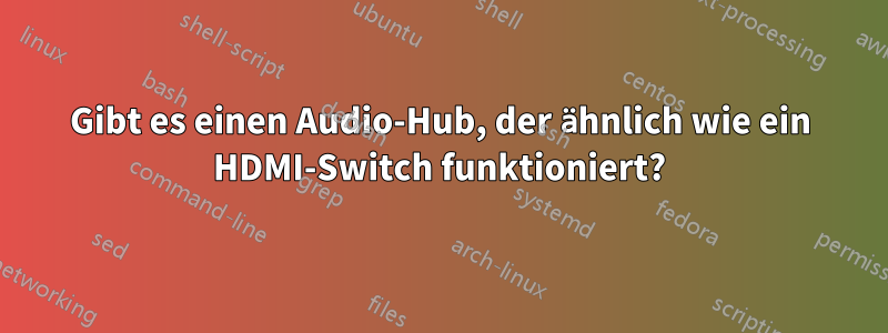 Gibt es einen Audio-Hub, der ähnlich wie ein HDMI-Switch funktioniert?