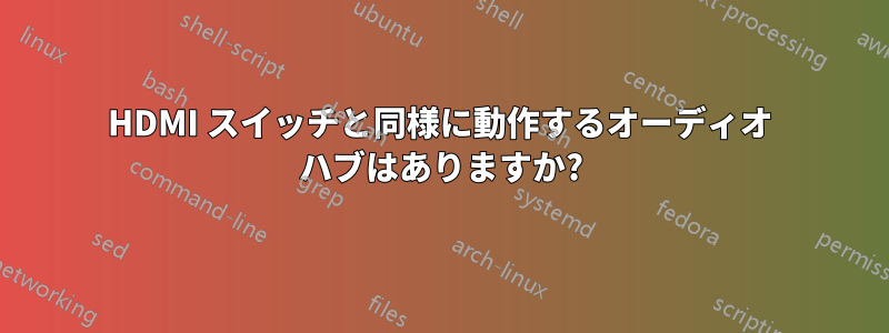 HDMI スイッチと同様に動作するオーディオ ハブはありますか?