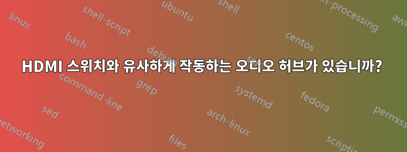 HDMI 스위치와 유사하게 작동하는 오디오 허브가 있습니까?