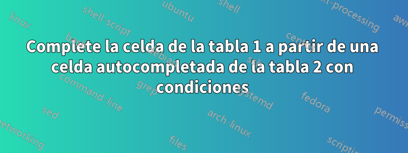 Complete la celda de la tabla 1 a partir de una celda autocompletada de la tabla 2 con condiciones