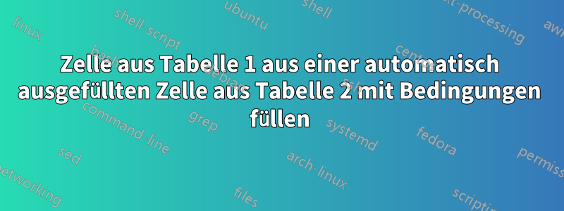 Zelle aus Tabelle 1 aus einer automatisch ausgefüllten Zelle aus Tabelle 2 mit Bedingungen füllen