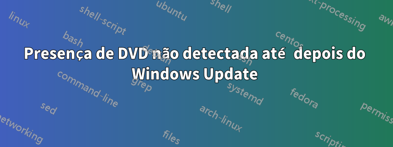 Presença de DVD não detectada até depois do Windows Update