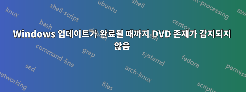 Windows 업데이트가 완료될 때까지 DVD 존재가 감지되지 않음