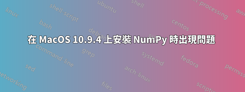 在 MacOS 10.9.4 上安裝 NumPy 時出現問題