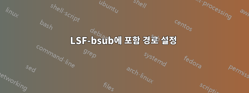 LSF-bsub에 포함 경로 설정