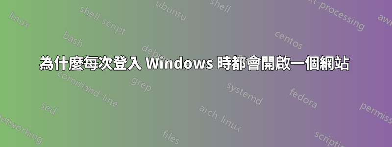 為什麼每次登入 Windows 時都會開啟一個網站