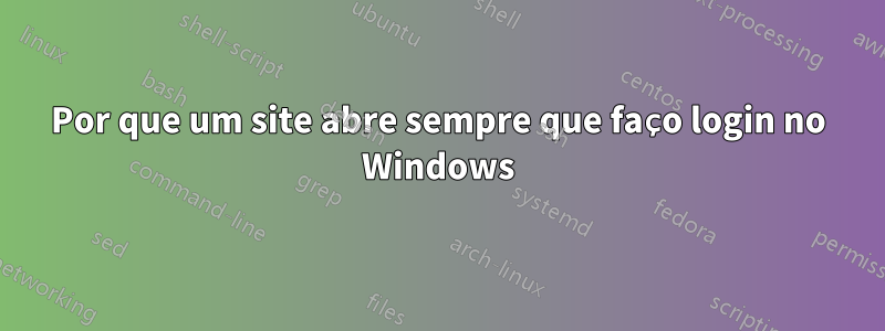 Por que um site abre sempre que faço login no Windows