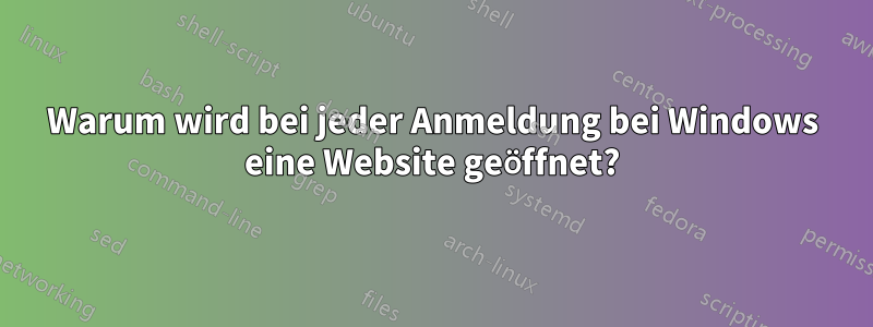 Warum wird bei jeder Anmeldung bei Windows eine Website geöffnet?