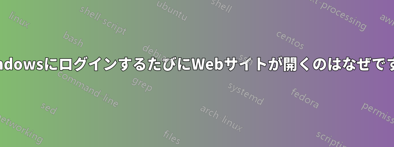 WindowsにログインするたびにWebサイトが開くのはなぜですか