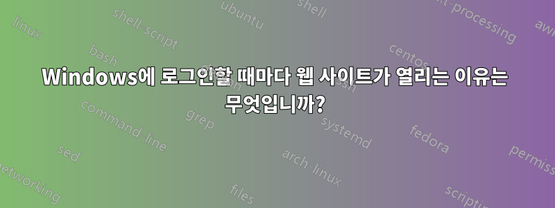 Windows에 로그인할 때마다 웹 사이트가 열리는 이유는 무엇입니까?