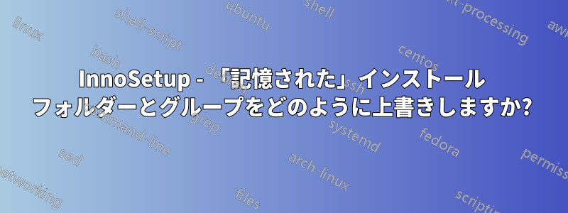 InnoSetup - 「記憶された」インストール フォルダーとグループをどのように上書きしますか?