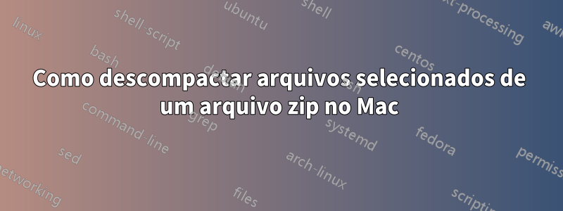 Como descompactar arquivos selecionados de um arquivo zip no Mac