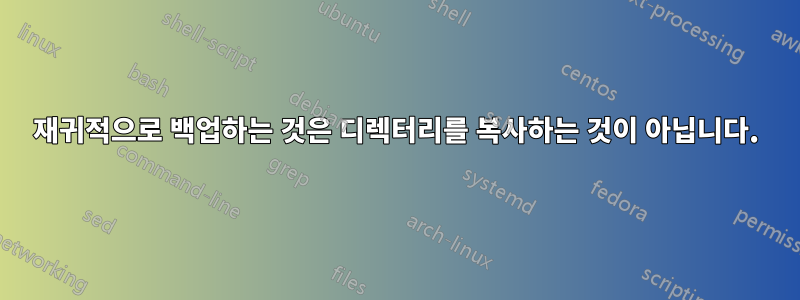 재귀적으로 백업하는 것은 디렉터리를 복사하는 것이 아닙니다.