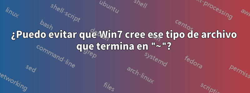 ¿Puedo evitar que Win7 cree ese tipo de archivo que termina en "~"?