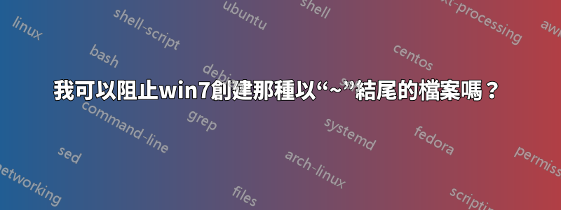 我可以阻止win7創建那種以“~”結尾的檔案嗎？