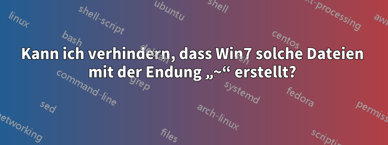 Kann ich verhindern, dass Win7 solche Dateien mit der Endung „~“ erstellt?