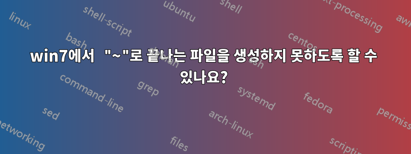 win7에서 "~"로 끝나는 파일을 생성하지 못하도록 할 수 있나요?