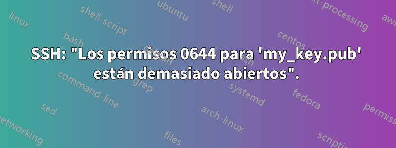 SSH: "Los permisos 0644 para 'my_key.pub' están demasiado abiertos".