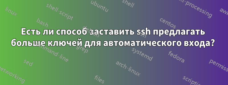 Есть ли способ заставить ssh предлагать больше ключей для автоматического входа?