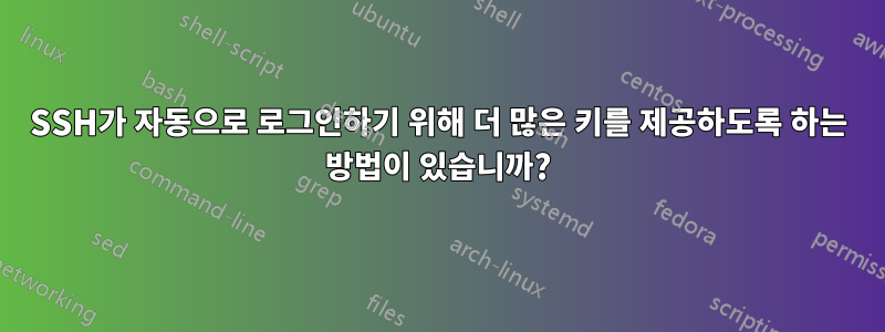 SSH가 자동으로 로그인하기 위해 더 많은 키를 제공하도록 하는 방법이 있습니까?