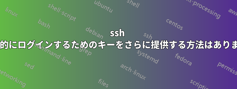 ssh が自動的にログインするためのキーをさらに提供する方法はありますか?