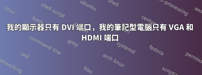 我的顯示器只有 DVI 端口，我的筆記型電腦只有 VGA 和 HDMI 端口