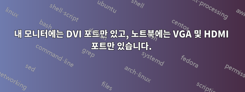 내 모니터에는 DVI 포트만 있고, 노트북에는 VGA 및 HDMI 포트만 있습니다.