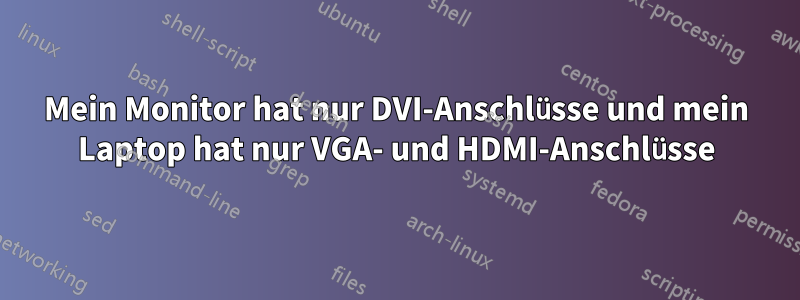 Mein Monitor hat nur DVI-Anschlüsse und mein Laptop hat nur VGA- und HDMI-Anschlüsse