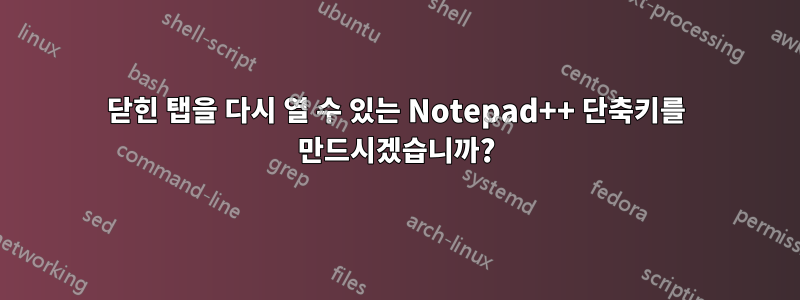 닫힌 탭을 다시 열 수 있는 Notepad++ 단축키를 만드시겠습니까?