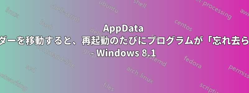 AppData フォルダーを移動すると、再起動のたびにプログラムが「忘れ去られる」 - Windows 8.1