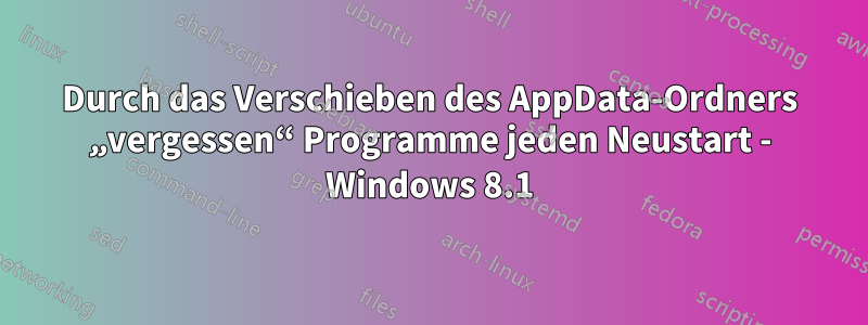 Durch das Verschieben des AppData-Ordners „vergessen“ Programme jeden Neustart - Windows 8.1