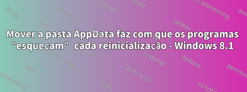 Mover a pasta AppData faz com que os programas "esqueçam" cada reinicialização - Windows 8.1