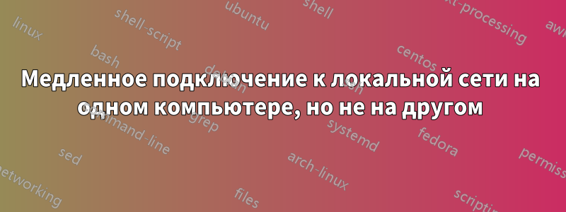 Медленное подключение к локальной сети на одном компьютере, но не на другом