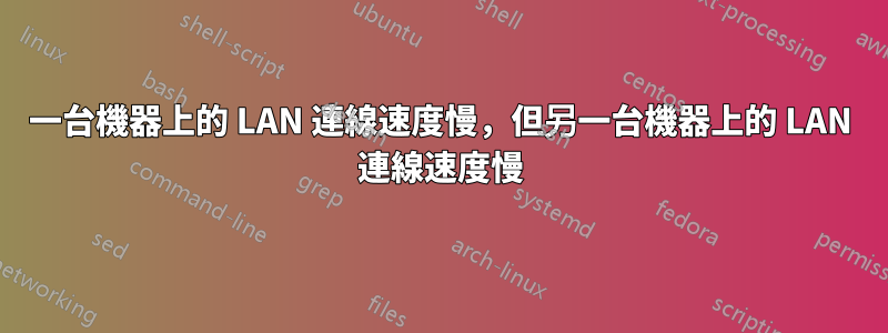 一台機器上的 LAN 連線速度慢，但另一台機器上的 LAN 連線速度慢