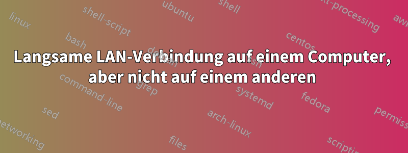 Langsame LAN-Verbindung auf einem Computer, aber nicht auf einem anderen