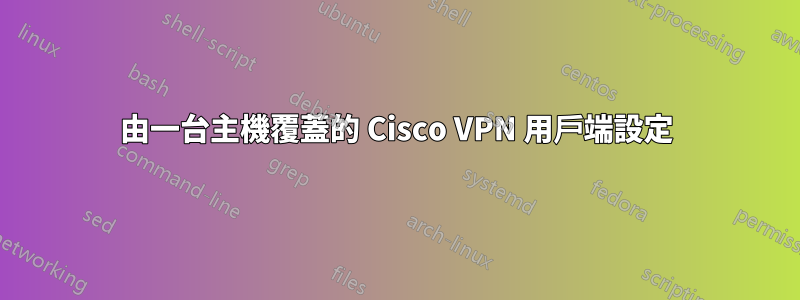 由一台主機覆蓋的 Cisco VPN 用戶端設定