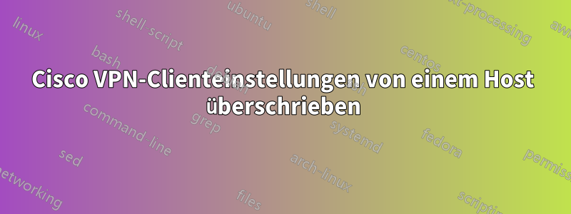 Cisco VPN-Clienteinstellungen von einem Host überschrieben