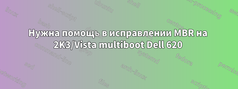 Нужна помощь в исправлении MBR на 2K3/Vista multiboot Dell 620