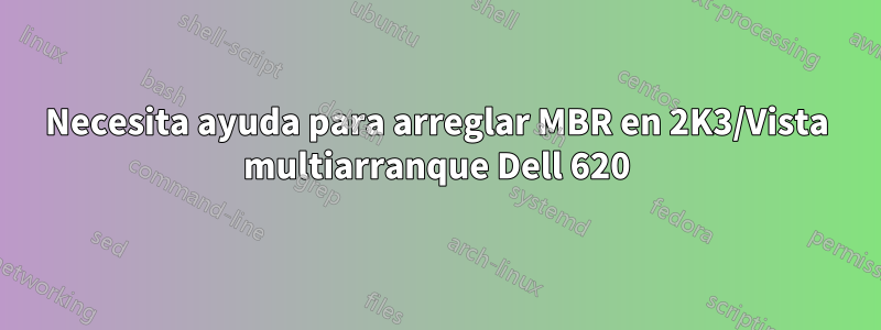 Necesita ayuda para arreglar MBR en 2K3/Vista multiarranque Dell 620