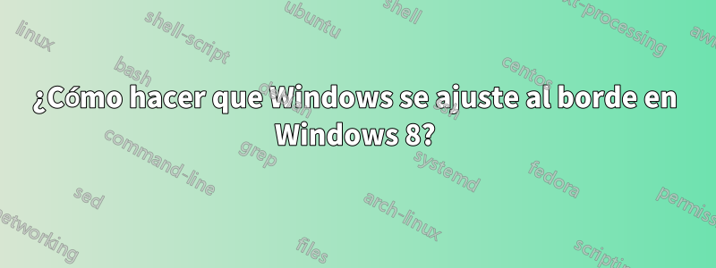 ¿Cómo hacer que Windows se ajuste al borde en Windows 8?