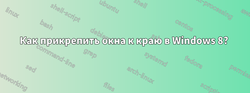 Как прикрепить окна к краю в Windows 8?